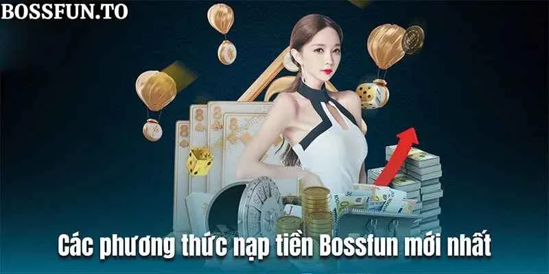 Các phương thức nạp tiền bossfun mới nhất năm 2024